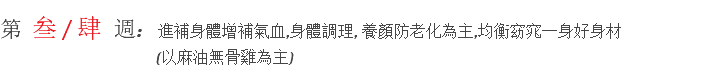 ​第 叁 / 肆 週: 進補身體增補氣血,身體調理, 養顏防老化為主,均衡窈窕一身好身材 (以麻油無骨雞為主)